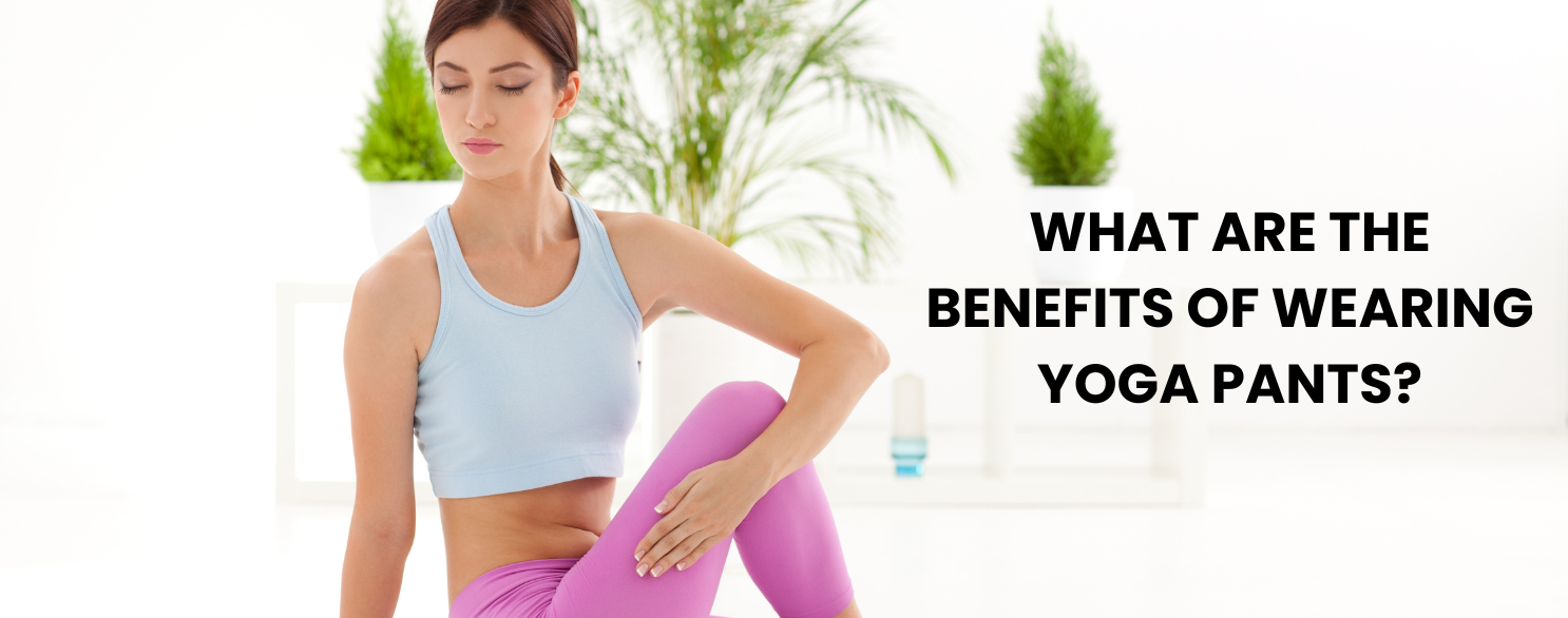 Benefits of Wearing Yoga Pants
